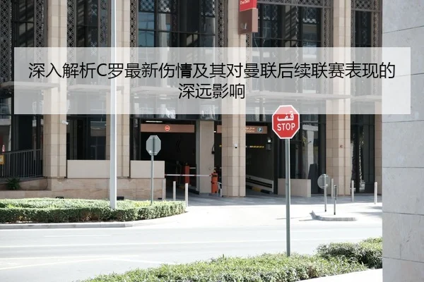 深入解析C罗最新伤情及其对曼联后续联赛表现的深远影响（NG28）