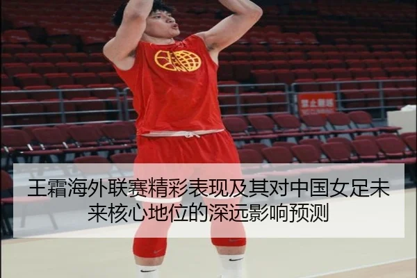 王霜海外联赛精彩表现及其对中国女足未来核心地位的深远影响预测（NG28）